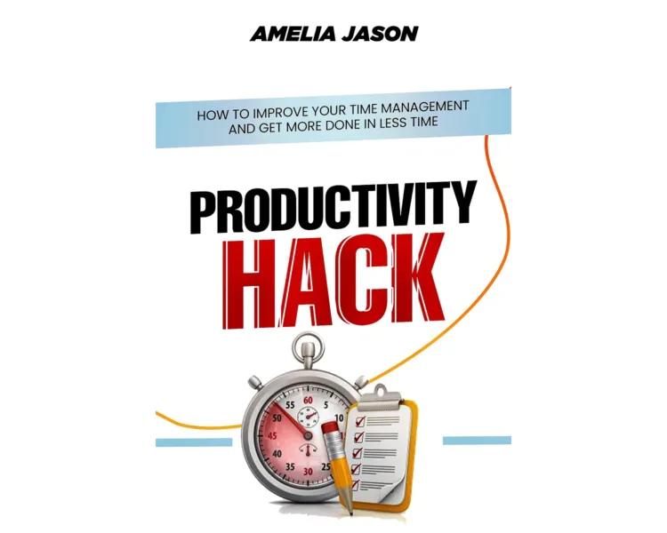 Productivity Hack: How To Improve Your Time Management And Get More Done In Less Time