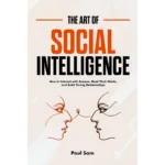 The art of social intelligence: how to connect with anyone, read their minds, and build strong relationships