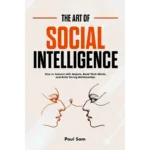 The art of social intelligence: how to connect with anyone, read their minds, and build strong relationships