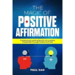The magic of positive affirmation: transforming limiting beliefs into limitless possibilities through positive self-talk