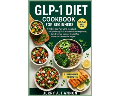 GLP-1 Diet Cookbook for Beginners: A 90-Day Meal Plan with 5-Ingredient Recipes Ready in 20 Minutes to Lose Weight Fast, Curb Cravings, Includes Simple Meal Planner and Mindset Strategies.