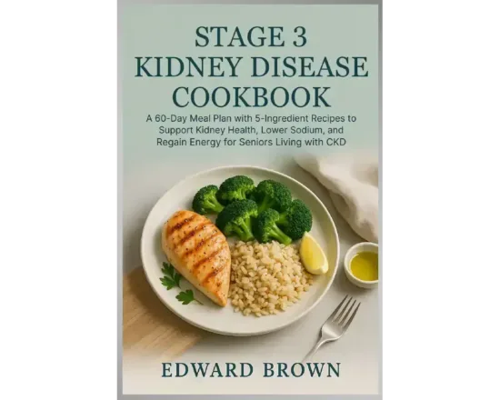 Stage 3 Kidney Disease Cookbook: A 60-Day Meal Plan with 5-Ingredient Recipes to Support Kidney Health, Lower Sodium, and Regain Energy for Seniors Living with CKD
