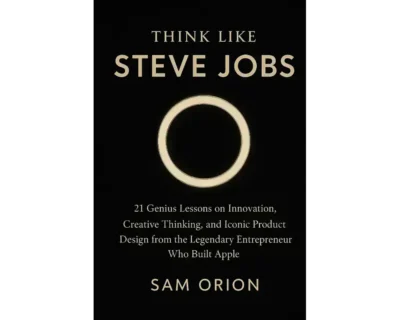 Think Like Steve Jobs: 21 Genius Lessons on Innovation, Creative Thinking, and Iconic Product Design from the Legendary Entrepreneur Who Built Apple