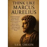 Think like marcus aurelius: a transformational biography and modern memoir in 21 life lessons on stoic mindset, mental clarity, emotional mastery, and leading with courage in today’s world