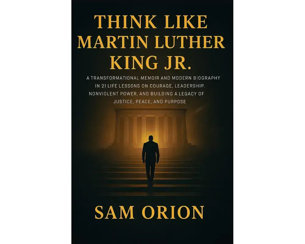 Think like martin luther king jr: a transformational memoir and modern biography in 21 life lessons on courage, leadership, nonviolent power, and building a legacy of justice, peace, and purpose