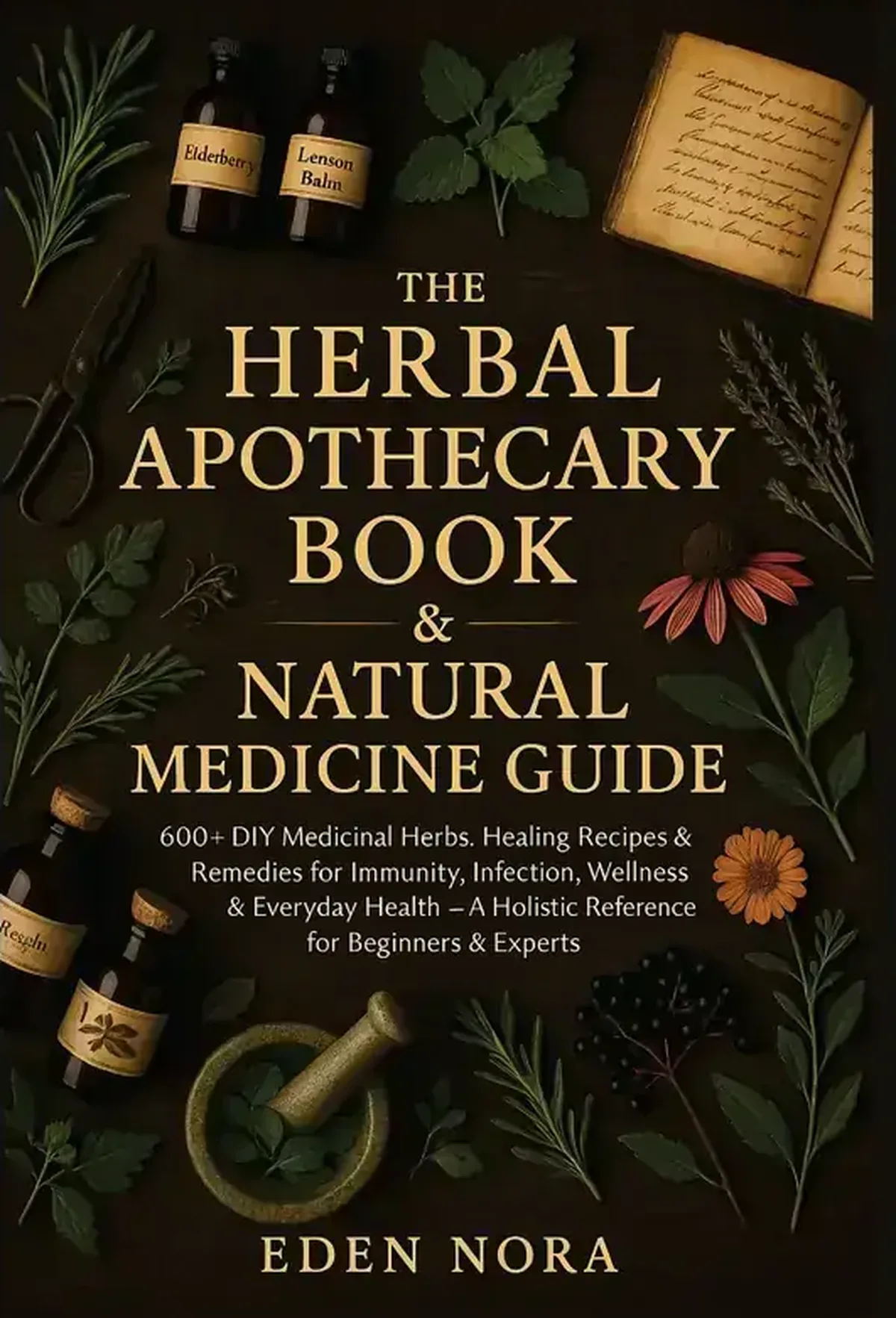 The Herbal Apothecary Book & Natural Medicine Guide: 600+ DIY Medicinal Herbs, Healing Recipes & Remedies for Immunity, Infection, Wellness & Everyday Health&mdash;Holistic Reference for Beginners & Expert